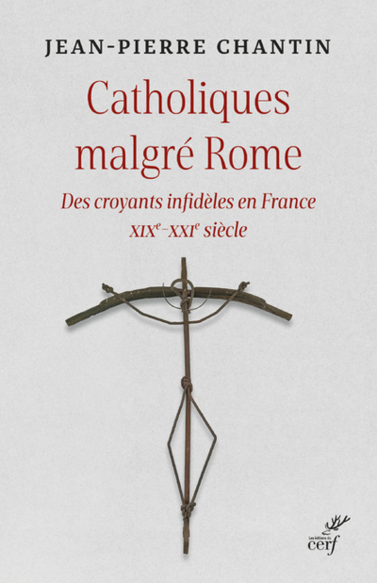 CATHOLIQUES MALGRE ROME - DES CROYANTS INFIDELES EN FRANCE XIXE-XXIE SIECLE - Jean-Pierre Chantin - CERF