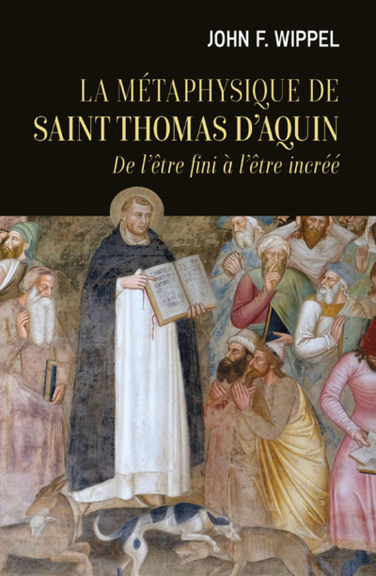 LA METAPHYSIQUE DE SAINT THOMAS D'AQUIN - DE L'ETRE FINI A L'ETRE INCREE - John J Wippel - CERF