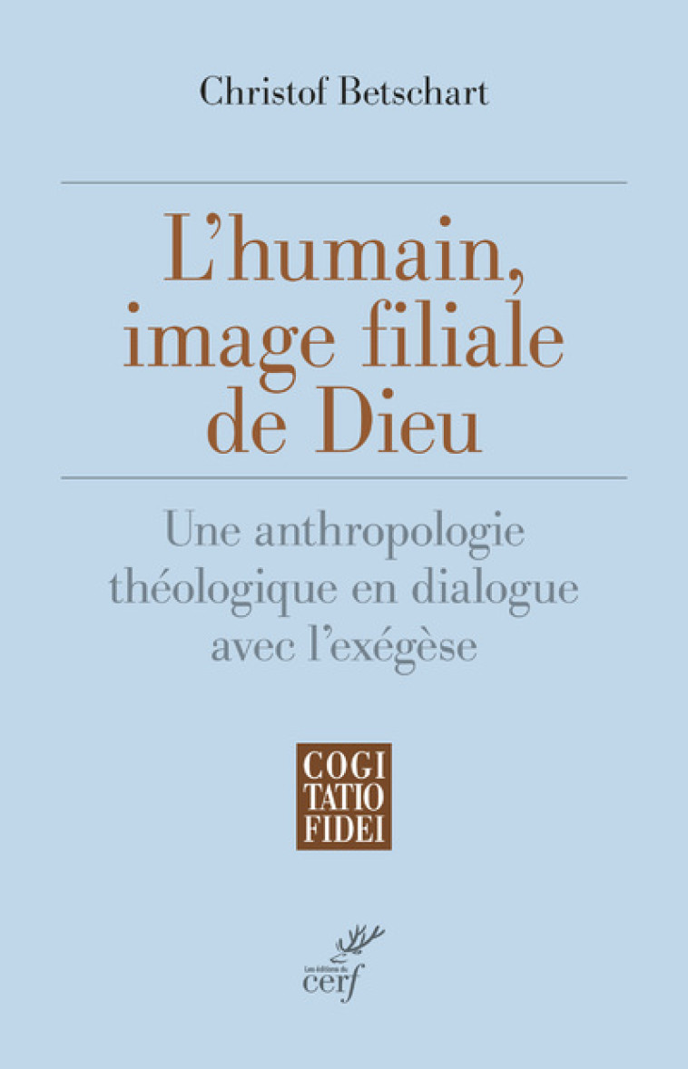 L'HUMAIN, IMAGE FILIALE DE DIEU - UNE ANTHROPOLOGIE THEOLOGIQUE EN DIALOGUE AVEC L'EXEGESE - Christof Betschart - CERF