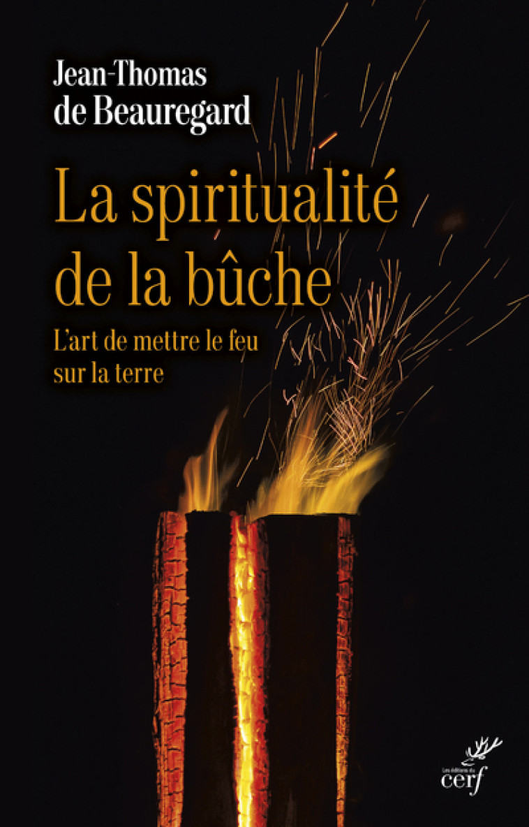 LA SPIRITUALITE DE LA BUCHE - L'ART DE METTRE LE FEU SUR LA TERRE - Jean-Thomas de Beauregard - CERF