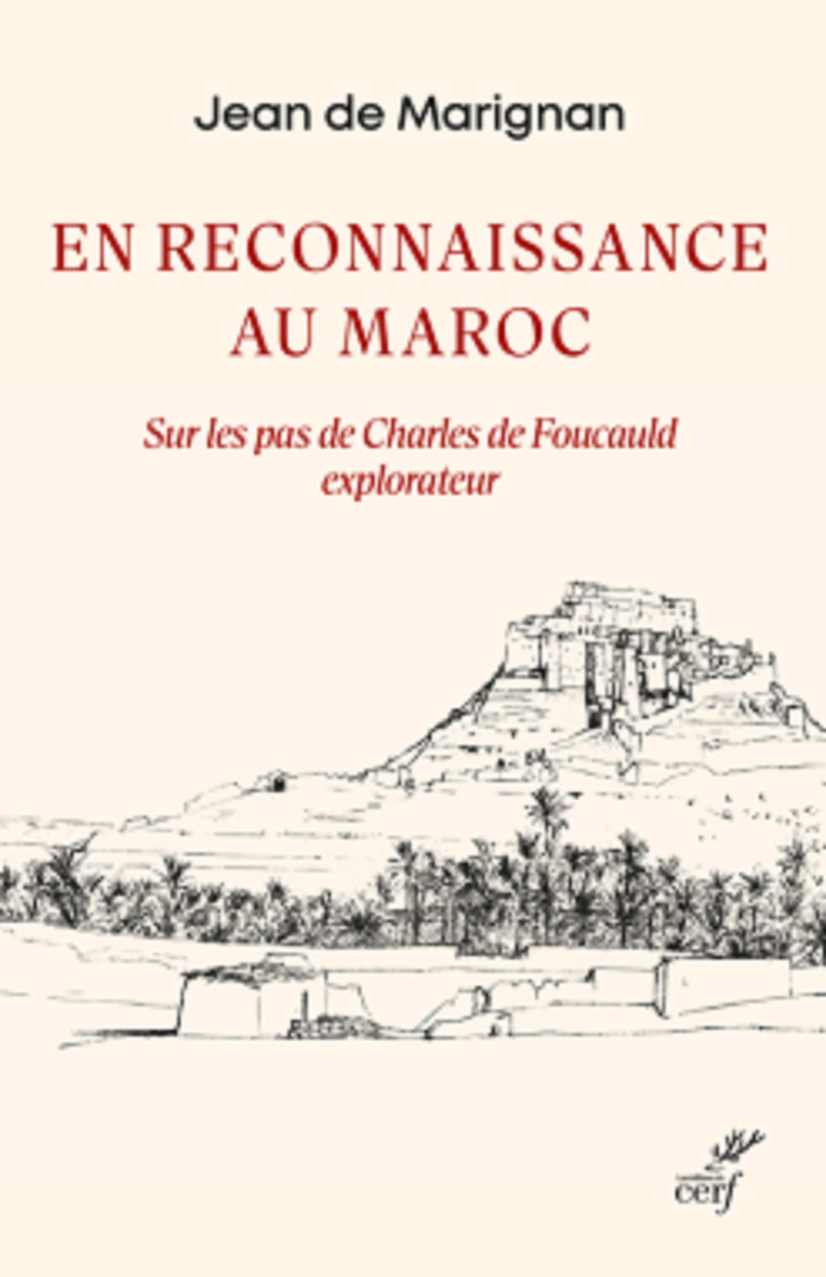 EN RECONNAISSANCE AU MAROC - SUR LES PAS DE CHARLES DE FOUCAULD EXPLORATEUR - Jean-François de Marignan - CERF