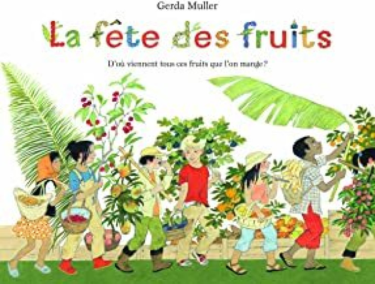 Fete des fruits d'ou viennent tous ces fruits que l'on mange ? (La) - Gerda Muller - EDL