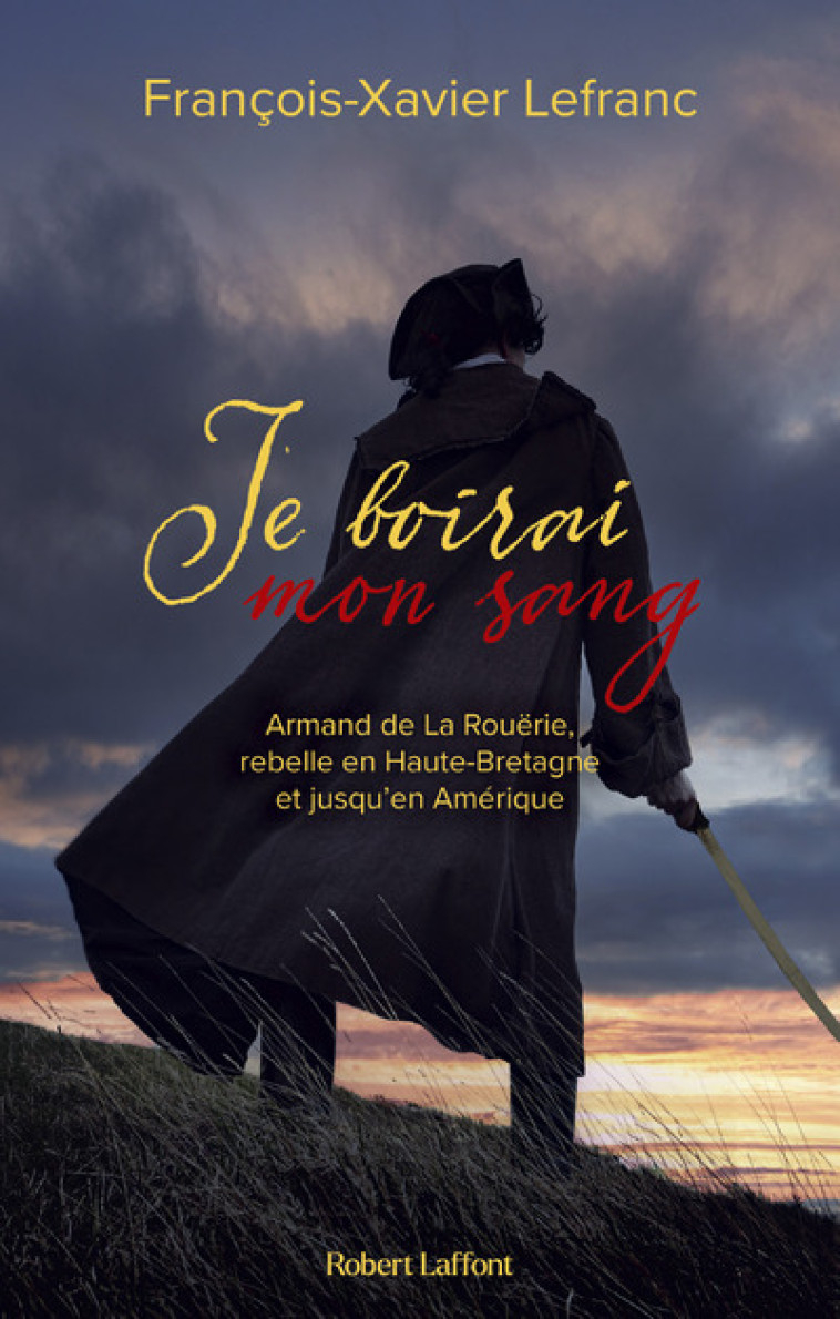 Je boirai mon sang - Armand de La Rouërie, rebelle en Haute-Bretagne et jusqu'en Amérique - François-Xavier Lefranc - ROBERT LAFFONT