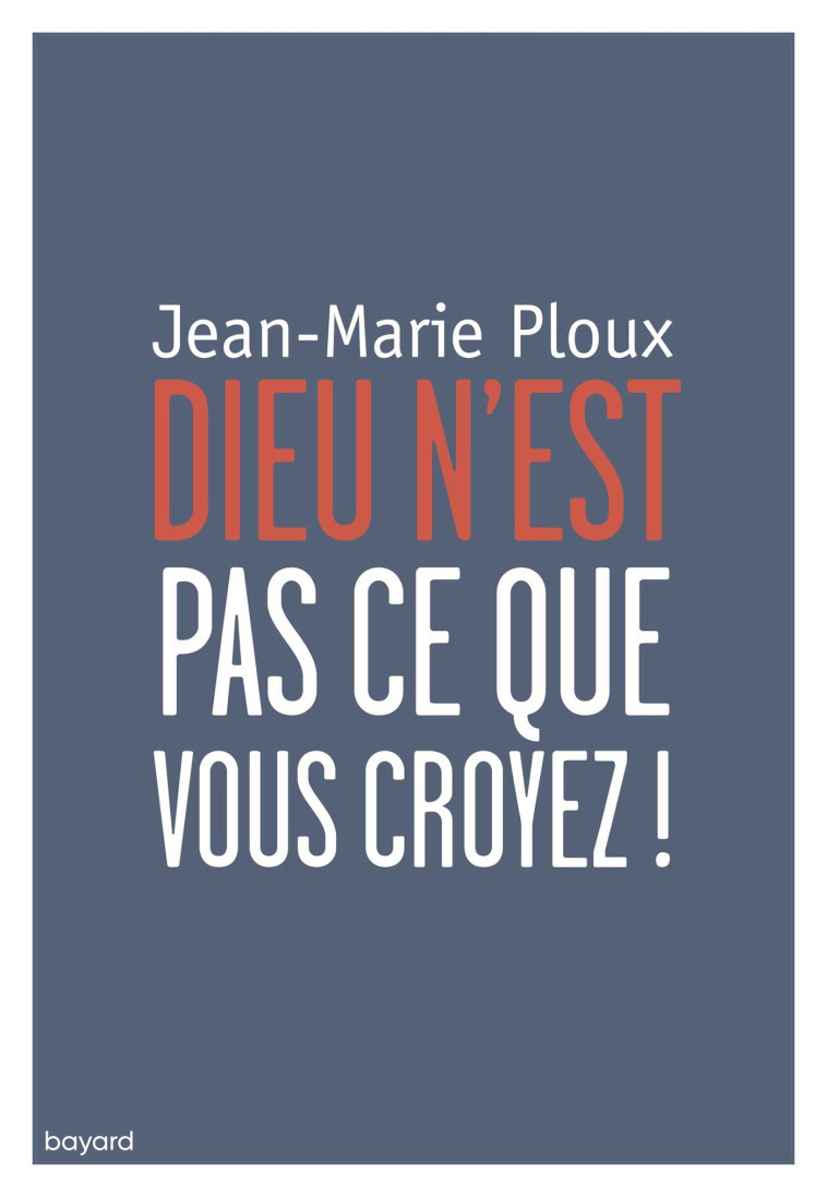 Dieu n'est pas ce que vous croyez - Jean-Marie Ploux - BAYARD ADULTE