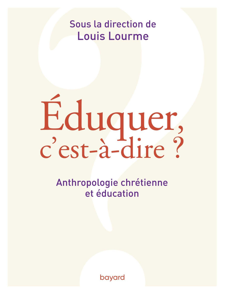 Éduquer, c'est-à-dire ? Anthropologie chrétienne et éducation - Louis Lourme - BAYARD ADULTE