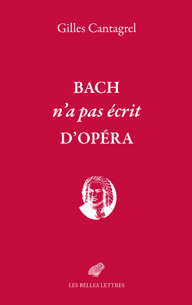 Bach n'a pas écrit d'opéra - Gilles Cantagrel - BELLES LETTRES