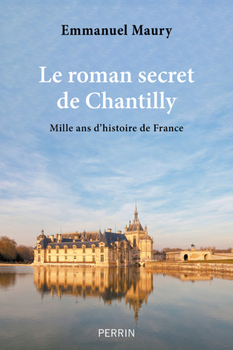 Le roman secret de Chantilly - Mille ans d'histoire de France - Emmanuel Maury - PERRIN