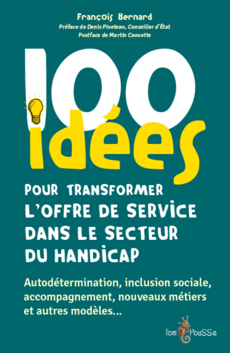 100 IDEES POUR TRANSFORMER L'OFFRE DE SERVICE DANS LE SECTEUR DU HANDICAP -  FRANCOIS BERNARD - TOM POUSSE