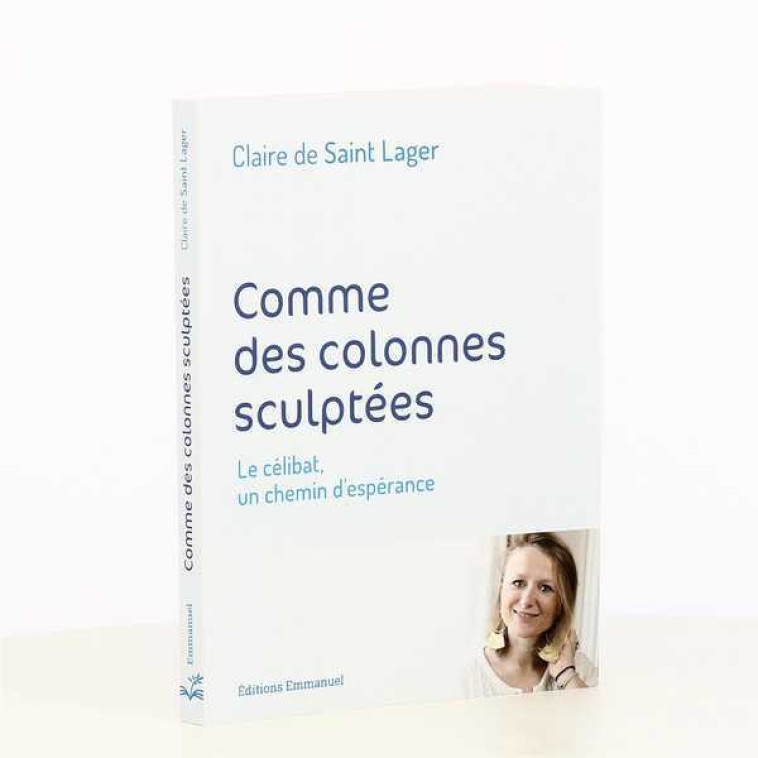 Comme des colonnes sculptées - le célibat, un chemin d'espérance - Claire De Saint Lager - EMMANUEL