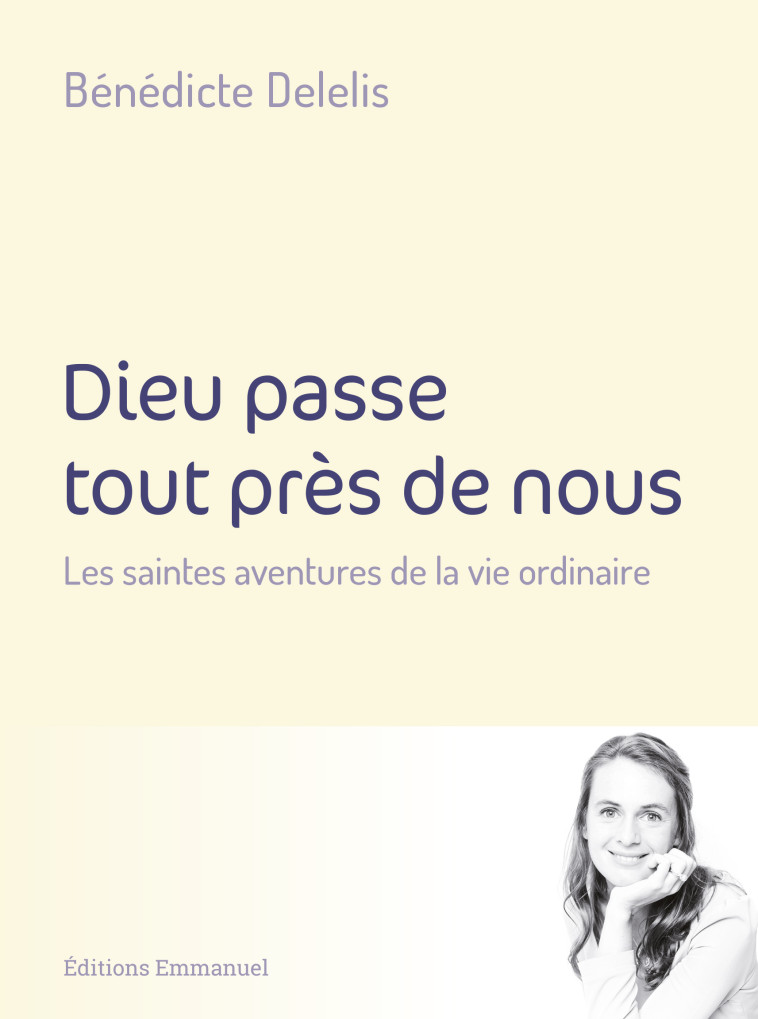 Dieu passe tout près de nous - les saintes aventures de la vie ordinaire - Bénédicte Delelis - EMMANUEL