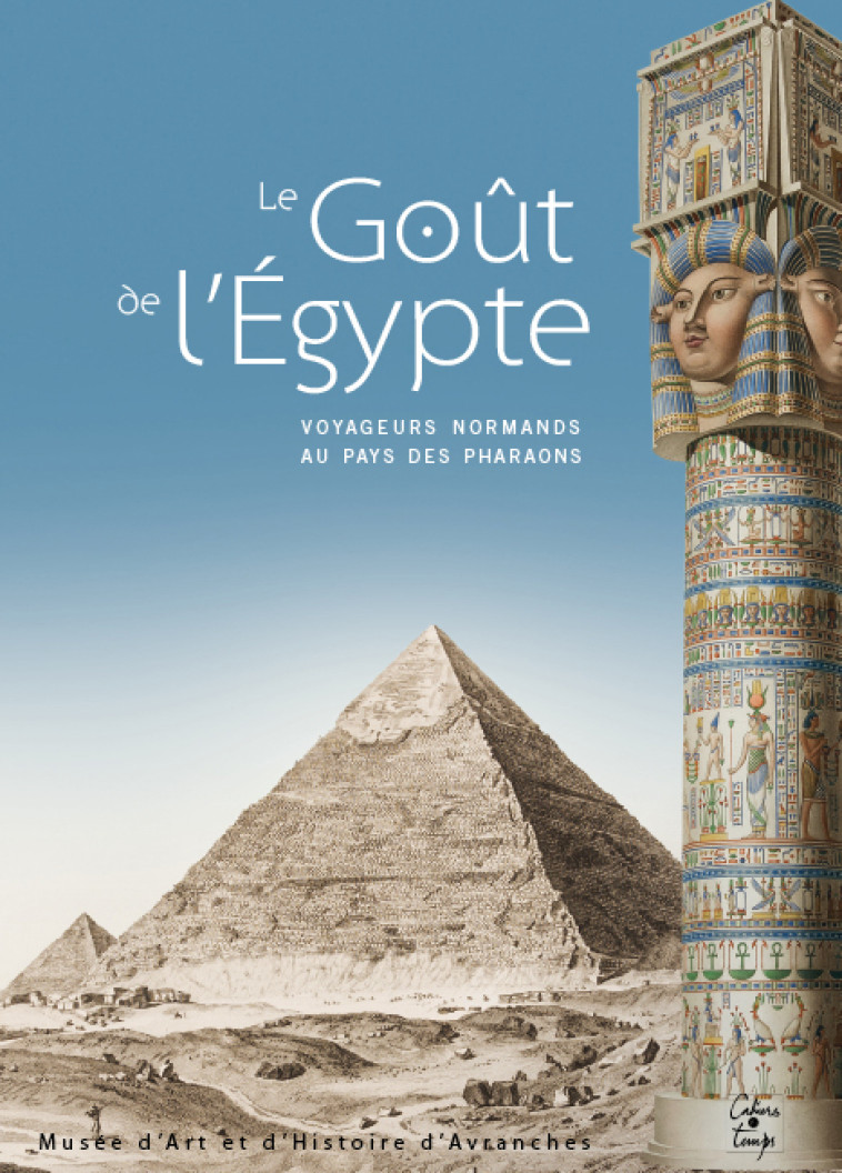 Le Goût de l'Égypte, voyageurs normands au pays des pharaons - Loffet Henri - CAHIERS TEMPS