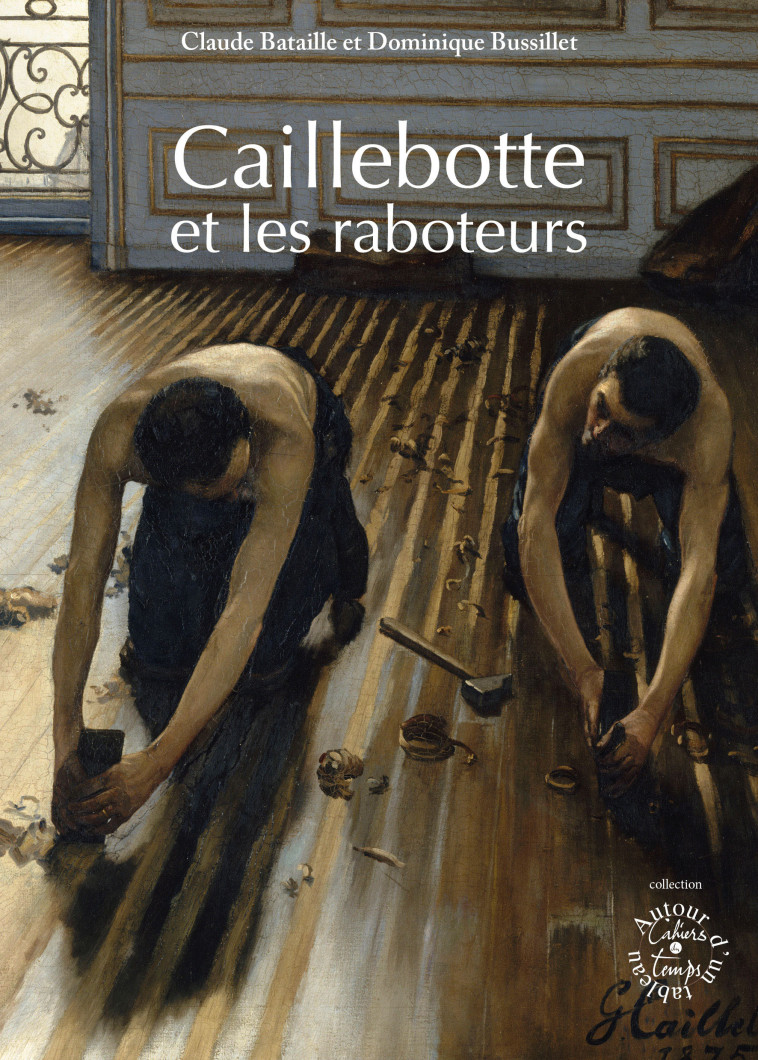 Caillebotte et les raboteurs - Bataille, Bussillet - CAHIERS TEMPS