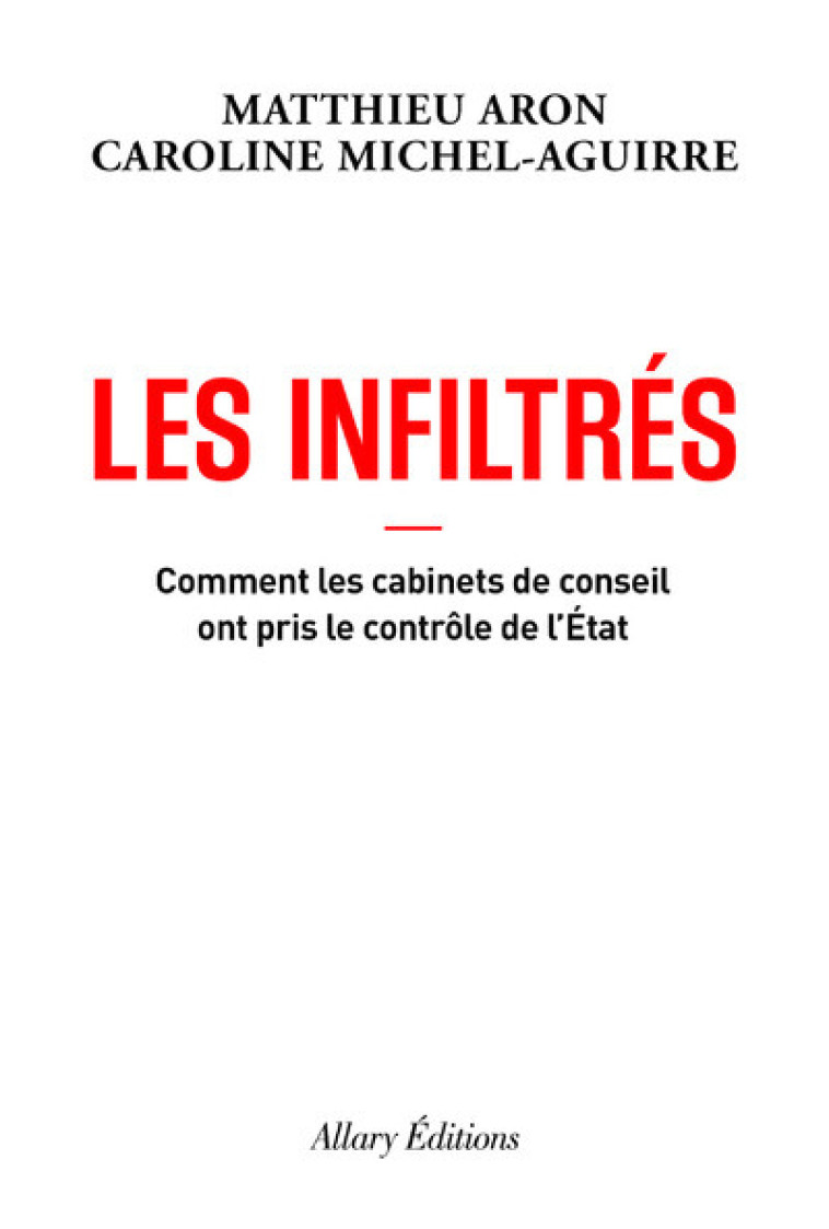 Les Infiltrés - Comment les cabinets de conseil ont pris le contrôle de l'État - Matthieu Aron - ALLARY