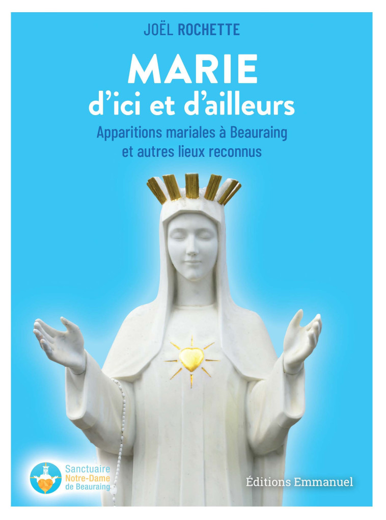 MARIE D'ICI ET D'AILLEURS : APPARITIONS MARIALES A BEAURAING ET AUTRES LIEUX RECONNUS - Joël Rochette - EMMANUEL