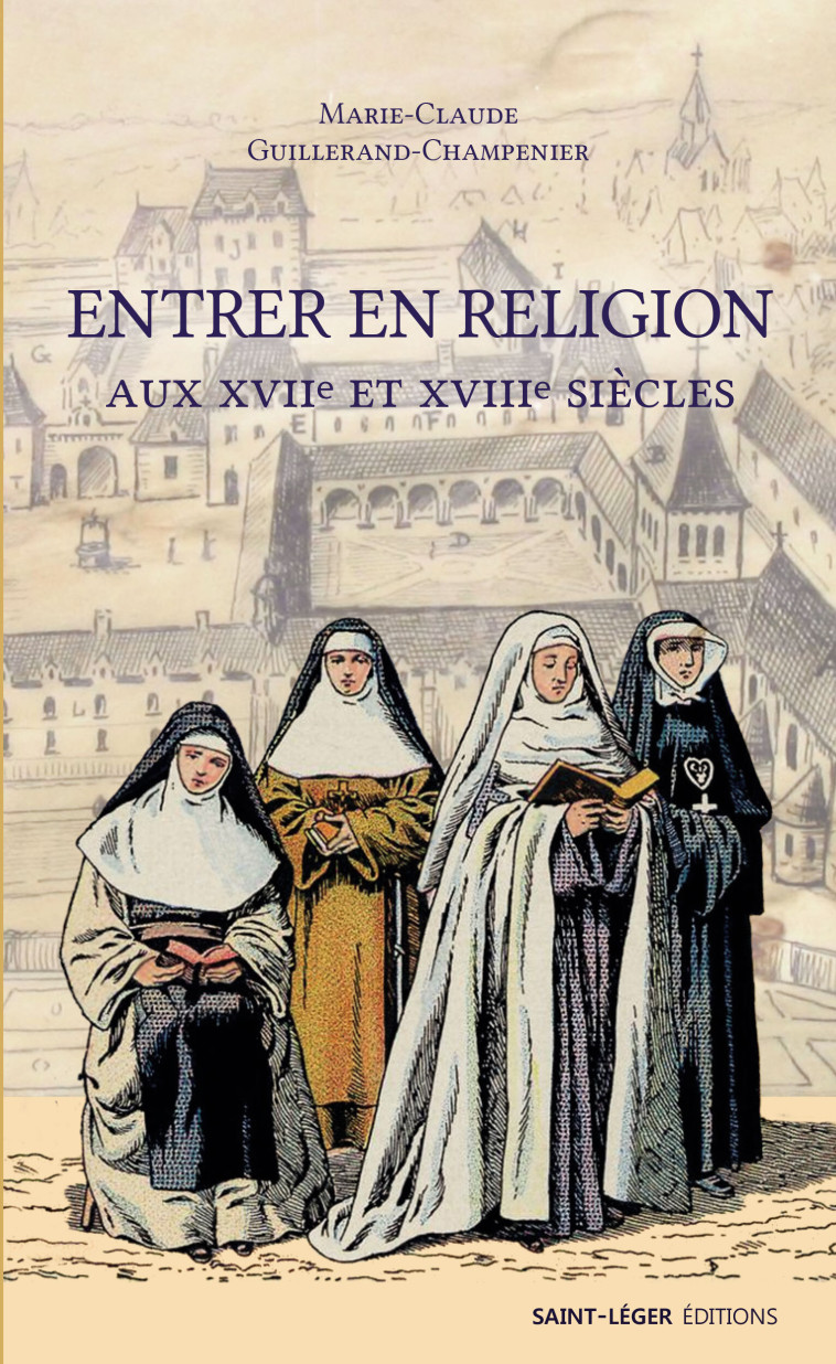 Entrer en religion aux XVIIe siècle - Marie-Claude Guillerand-Champenier - SAINT LEGER