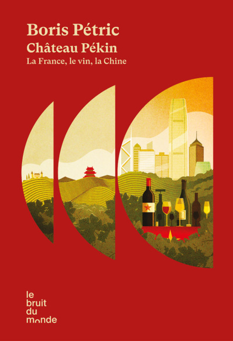 Château Pékin - La France, le vin, la Chine - Boris Petric - BRUIT DU MONDE