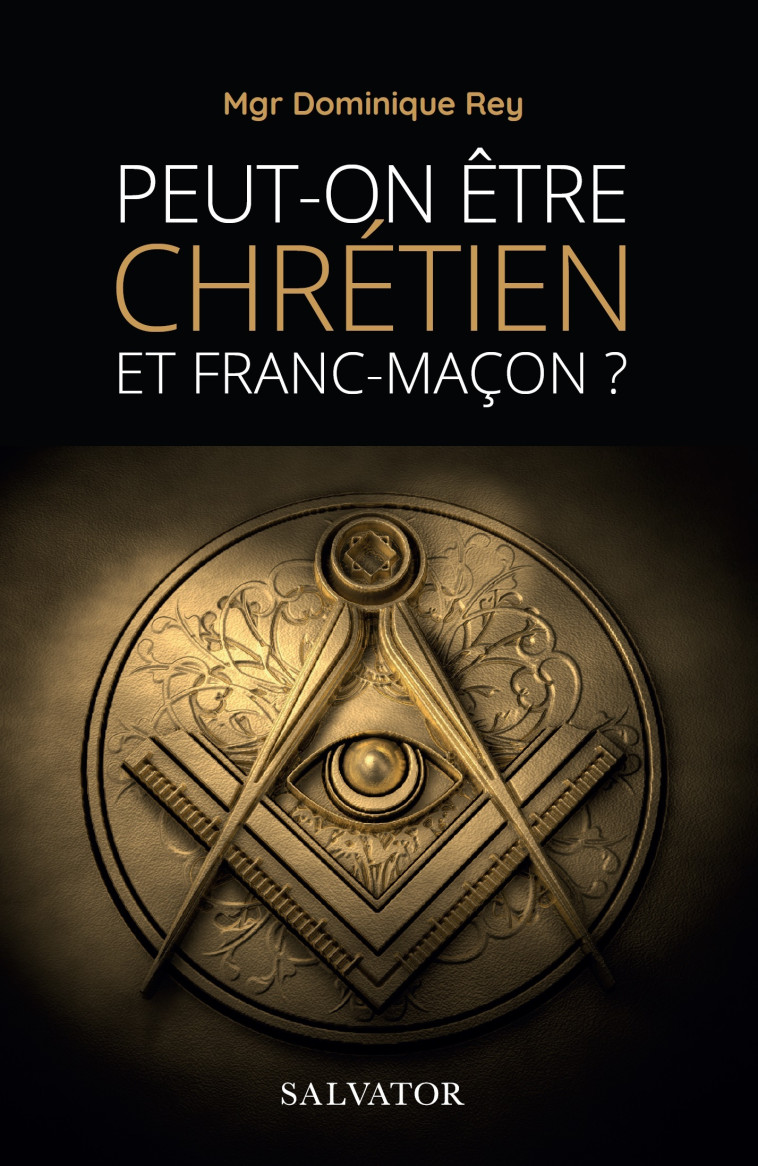 Peut-on être chrétien et franc-maçon (NOUVELLE ÉDITION REVUE ET AUGMENTÉE) - Dominique Rey - SALVATOR