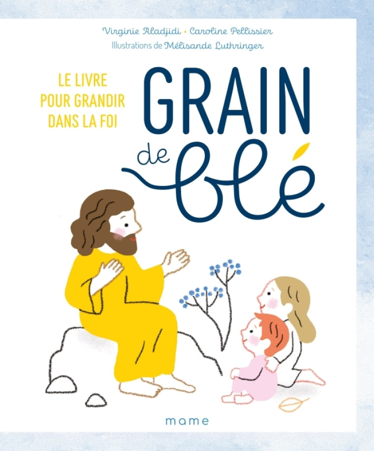 Grain de blé. Le livre pour grandir dans la foi - Virginie Aladjidi - MAME