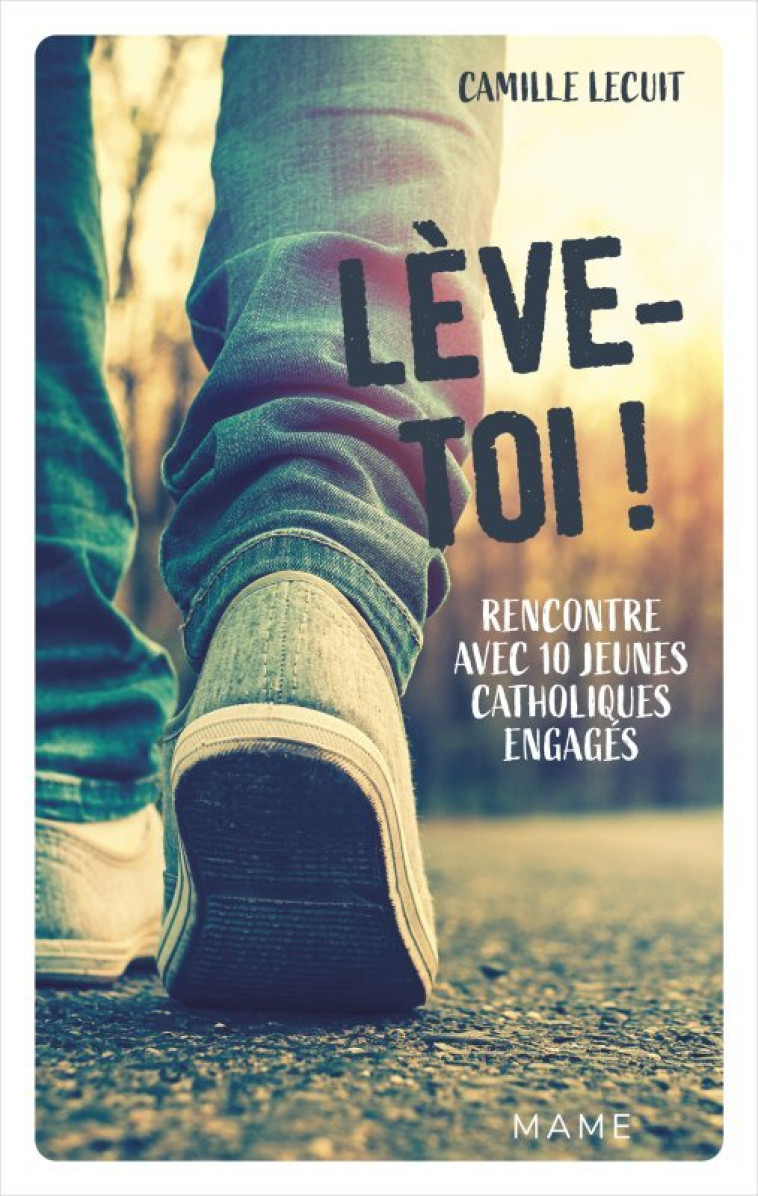 Lève-toi ! Rencontre avec 10 jeunes catholiques engagés - Camille Lecuit - MAME