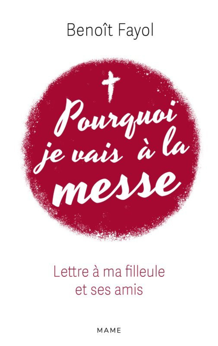 Pourquoi je vais à la messe - Lettre à ma filleule et ses amis - Benoit Fayol - MAME