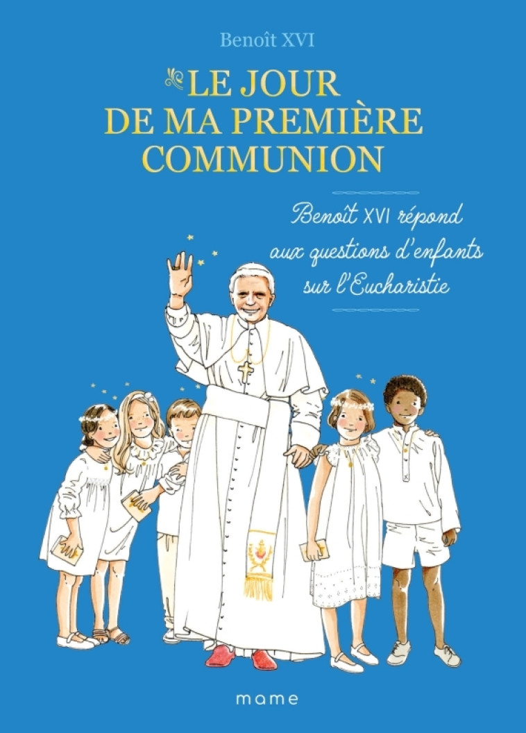 Le jour de ma première communion   Benoît XVI répond aux questions d enfants sur l eucharistie -  Benoît XVI - MAME