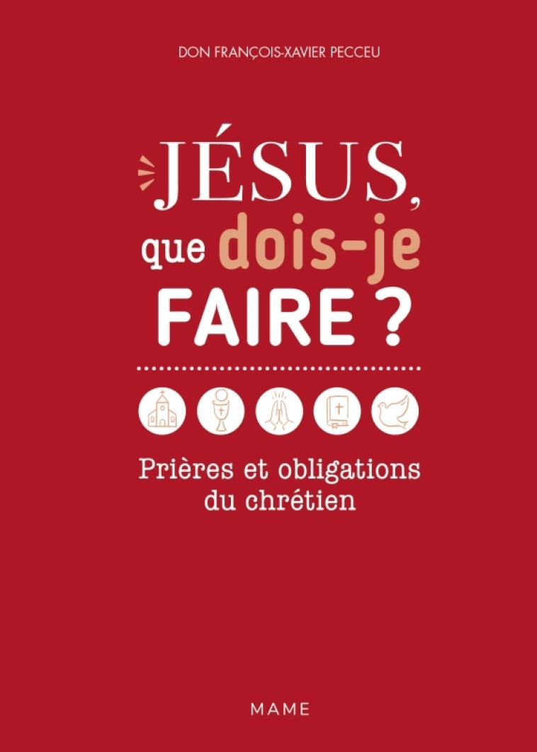 Jésus, que dois-je faire ? Prières et obligations du chrétien - François-xavier Pecceu - MAME