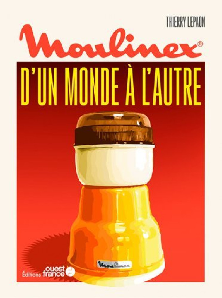 Moulinex, d'un monde à l'autre - Thierry Lepaon - OUEST FRANCE