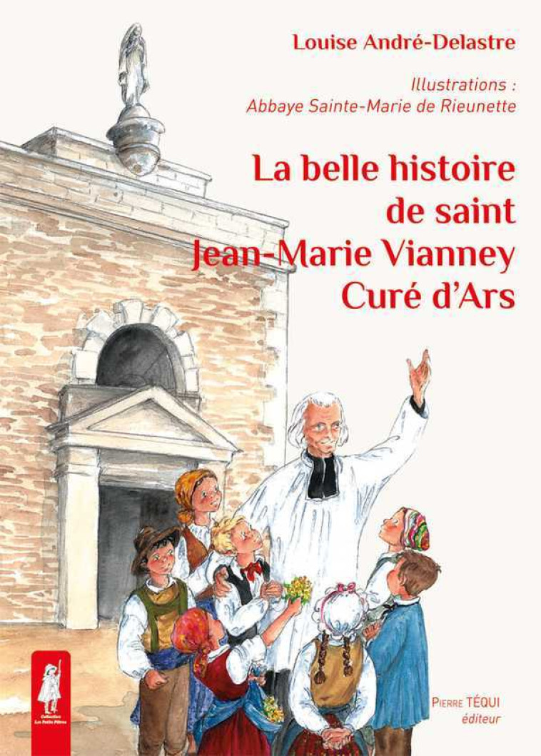 La belle histoire de saint Jean-Marie Vianney, curé d'Ars - Louise ANDRE-DELASTRE L. - TEQUI