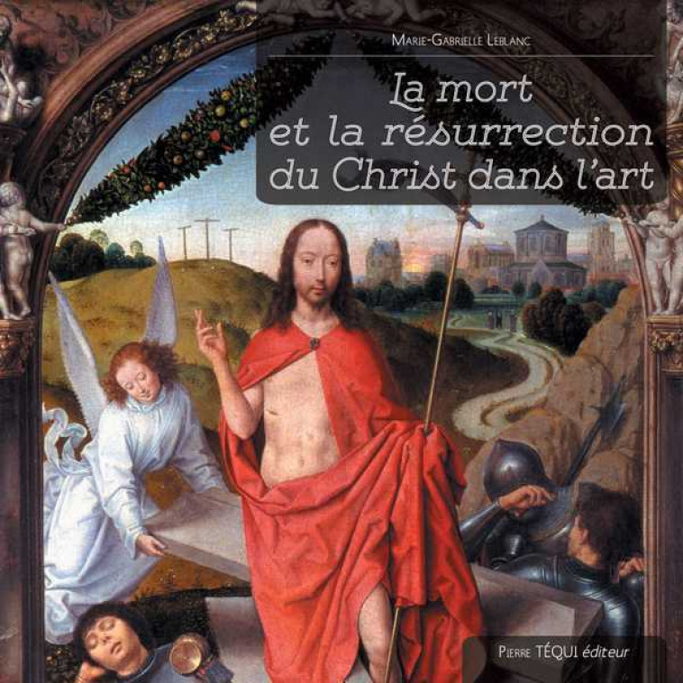 La mort et la résurrection du Christ dans l'art - Marie-Gabrielle Leblanc - TEQUI