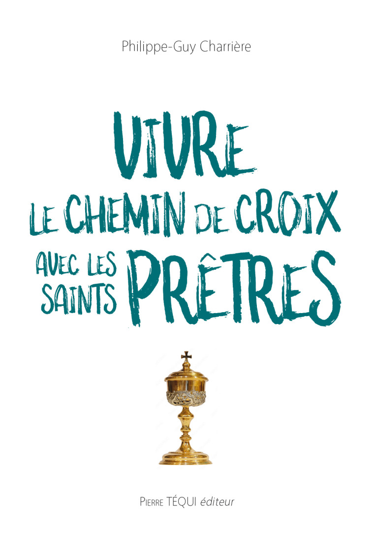 Vivre le Chemin de Croix avec les saints prêtres - Philippe-Guy Charrière - TEQUI