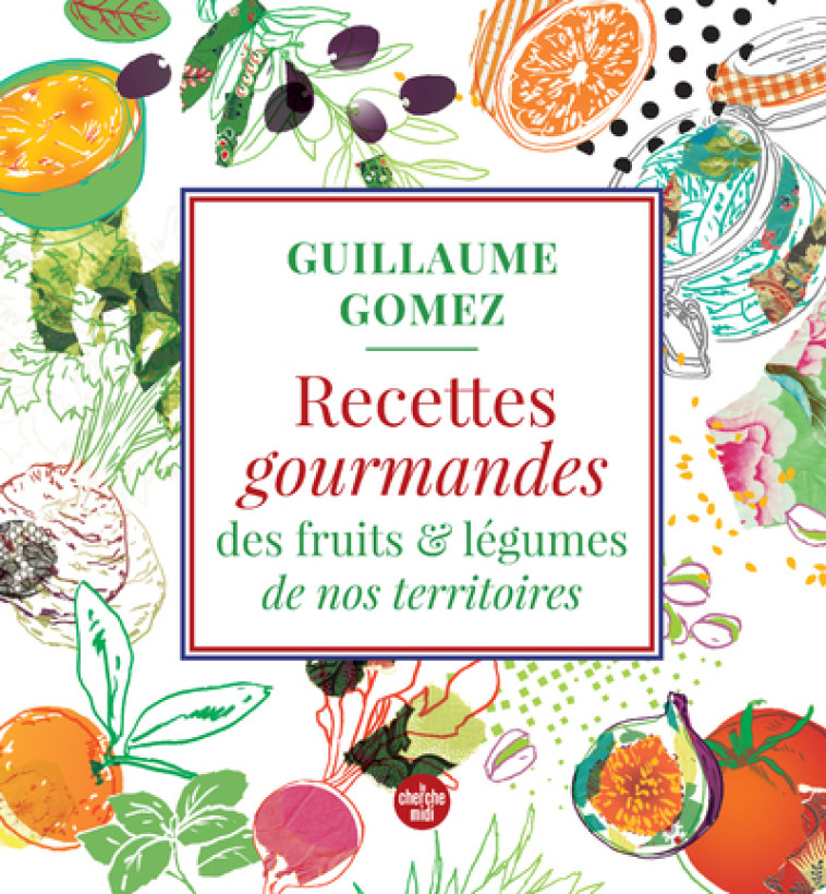 Recettes gourmandes des fruits & légumes de nos territoires - Guillaume Gomez - CHERCHE MIDI