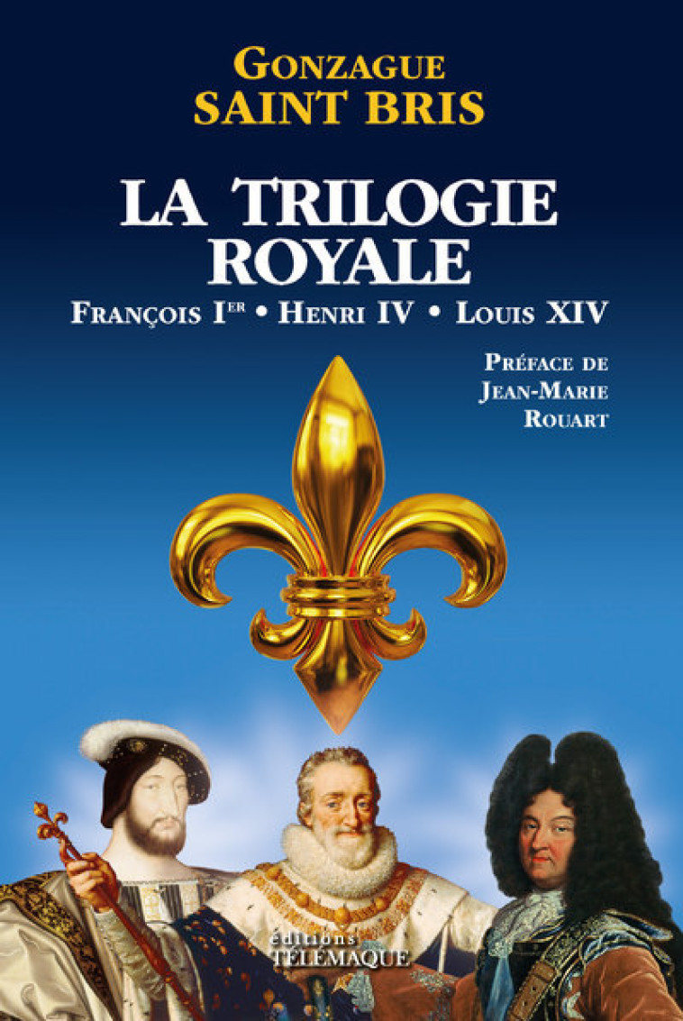 La Trilogie royale (François 1er, Henri IV, Louis XIV) - Gonzague Saint Bris - TELEMAQUE EDIT