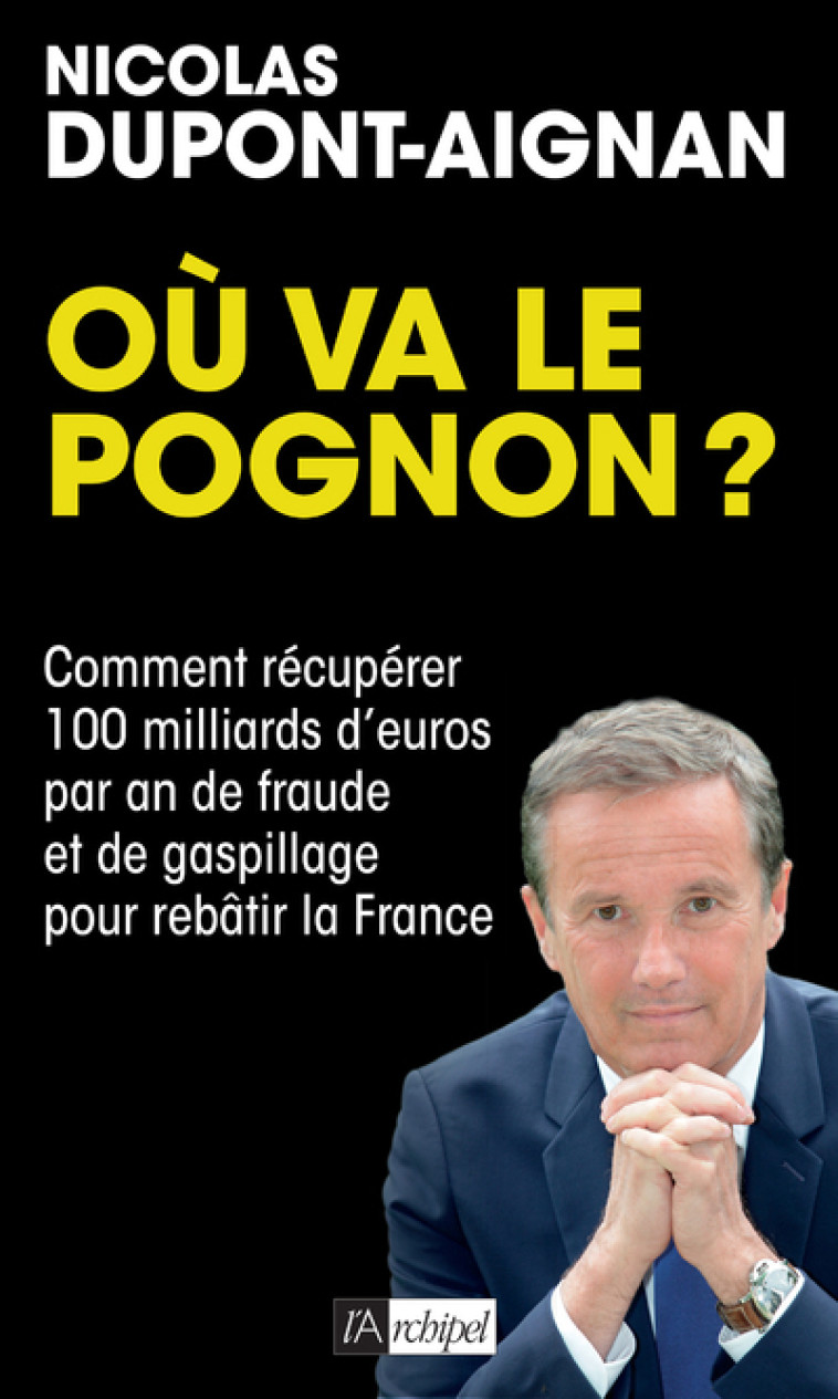 Où va le pognon ? - Comment récupérer 100 milliards d'euros par an de fraude et de gaspillage pour r - Nicolas Dupont-Aignan - ARCHIPEL