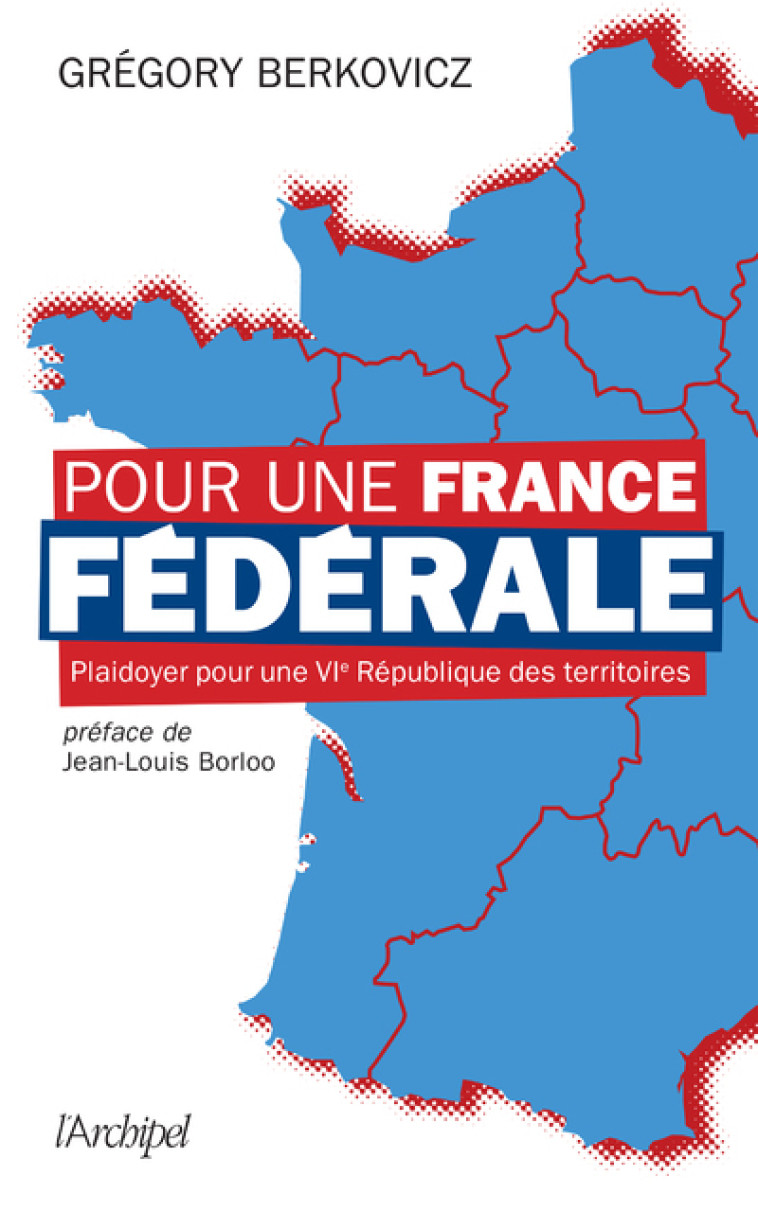 Pour une France fédérale - Plaidoyer pour une VIe République des territoires - Grégory Berkovicz - ARCHIPEL