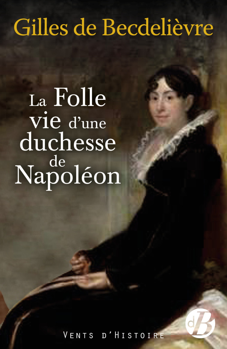 La Folle Vie d'une duchesse de Napoléon - Gilles de Becdelièvre - DE BOREE