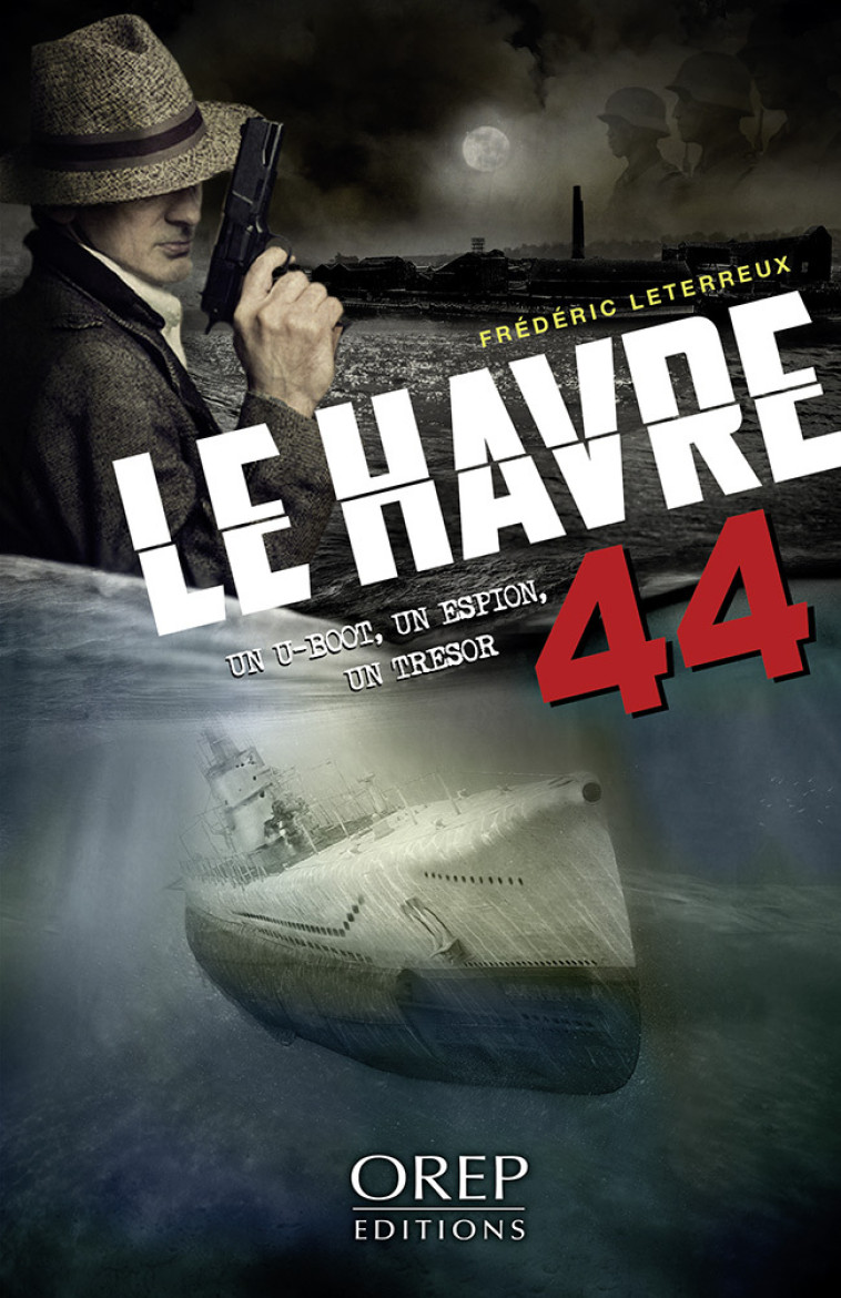 Le Havre 44 - Un U-boot, un espion, un trésor - Frédéric Leterreux - OREP