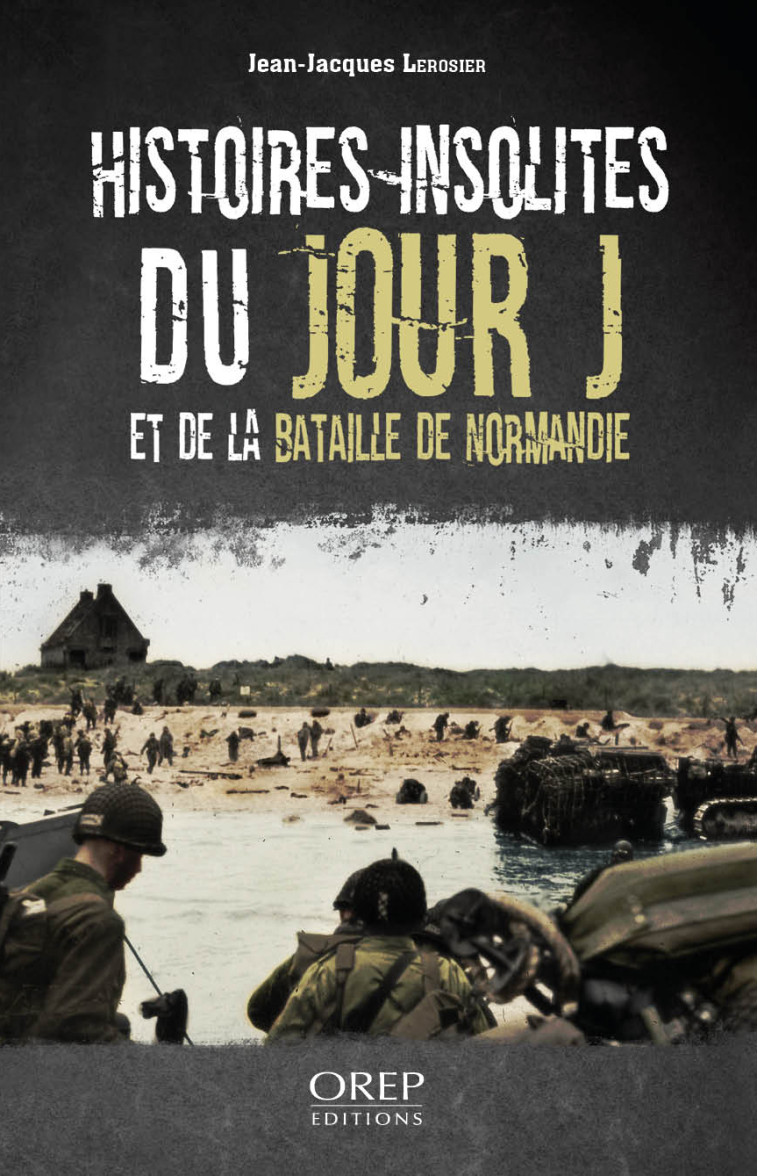 Histoires insolites du Jour J et de la bataille de Normandie - Jean-Jacques Lerosier - OREP