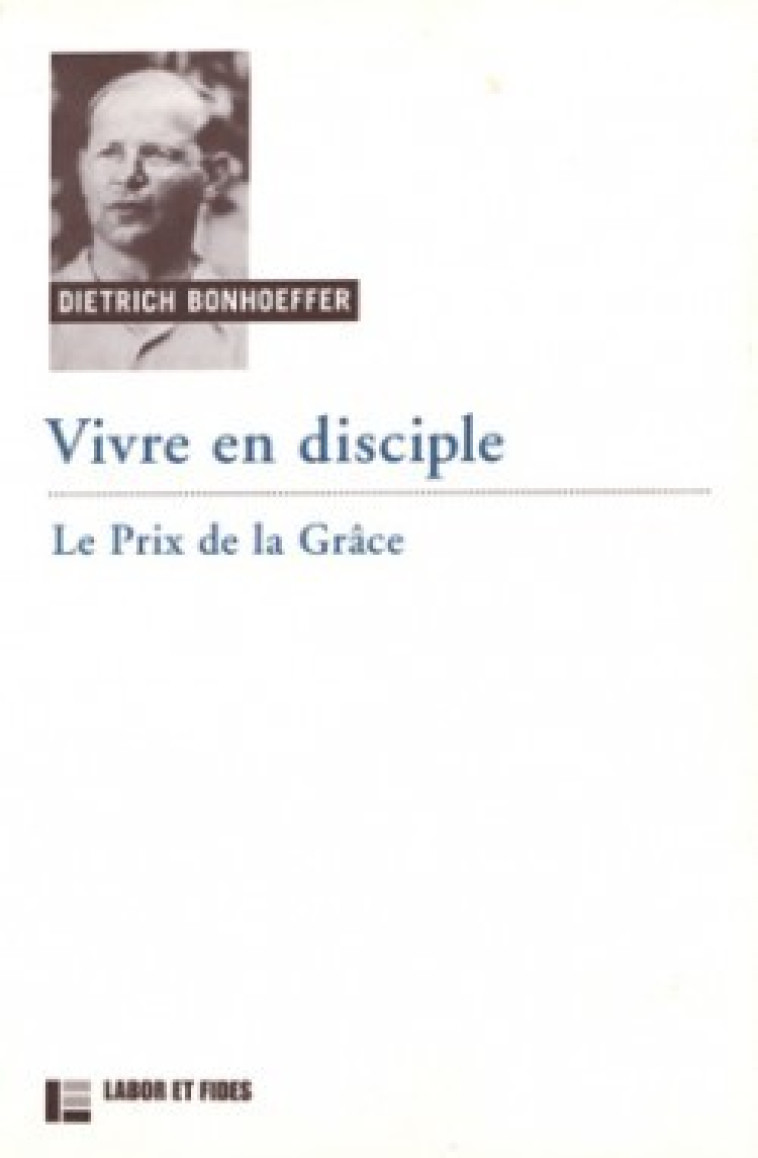 Vivre en disciple : le prix de la grâce - Dietrich Bonhoeffer - LABOR ET FIDES