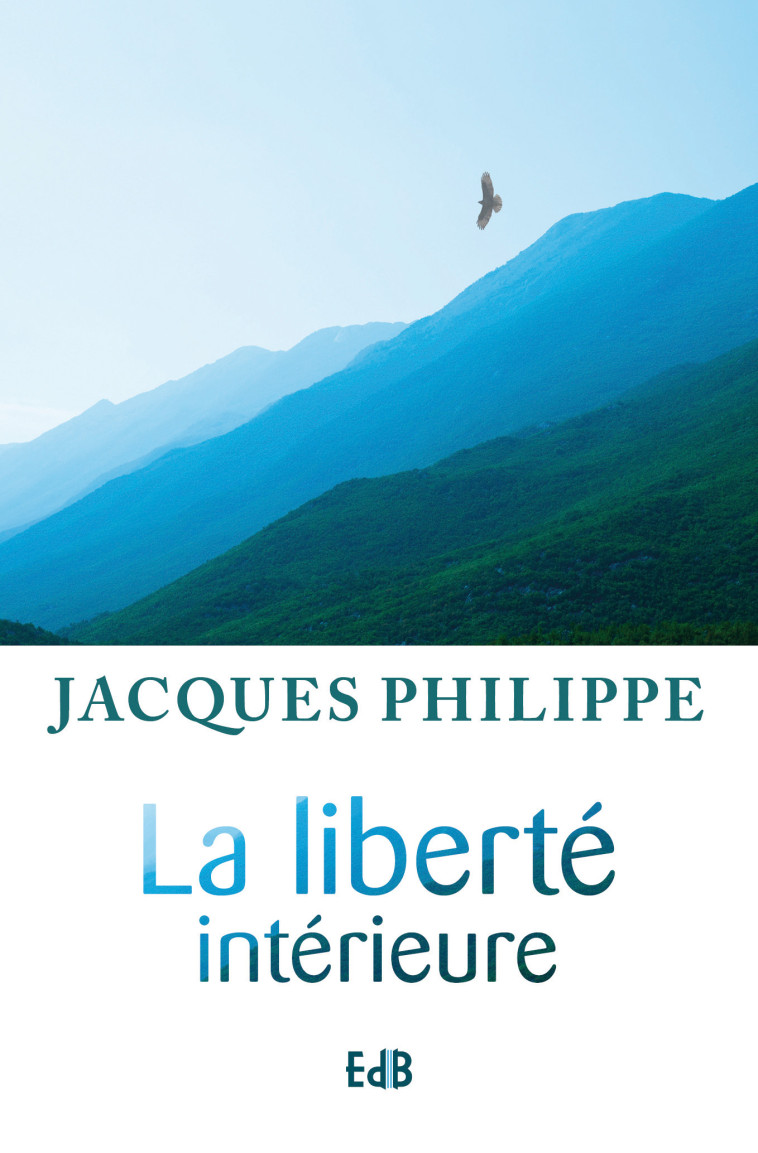 La liberté intérieure - la force de la foi , de l'espérance, et de l'amour - JACQUES PHILIPPE - BEATITUDES