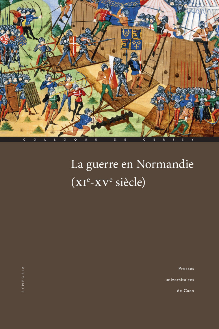 La guerre en Normandie, XIe-XVe siècle - colloque international de Cerisy, 30 septembre-3 octobre 2015 - Anne Curry - PU CAEN