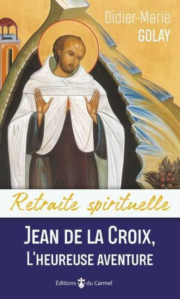 Retraite spirituelle - Jean de la croix, l'heureuse aventure - Didier-Marie Golay - CARMEL