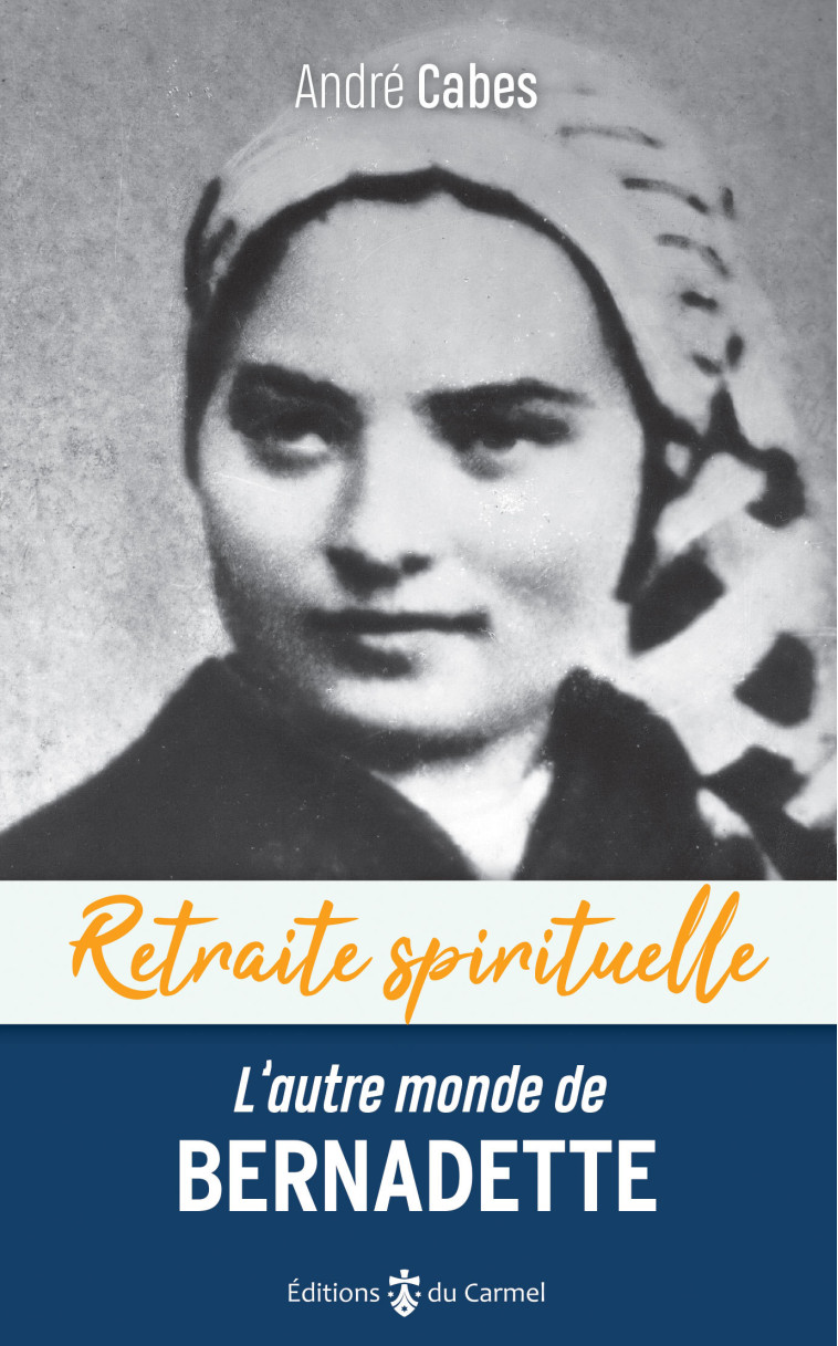 L'autre monde de Bernadette - cheminer dans l'espérance avec Bernadette Soubirous - André Cabes - CARMEL