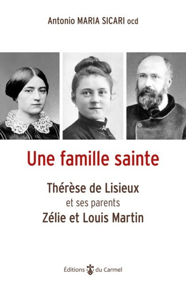 Une famille sainte - Thérèse de Lisieux et ses parents Zélie et Louis Martin - Antonio-Maria  Sicari - CARMEL