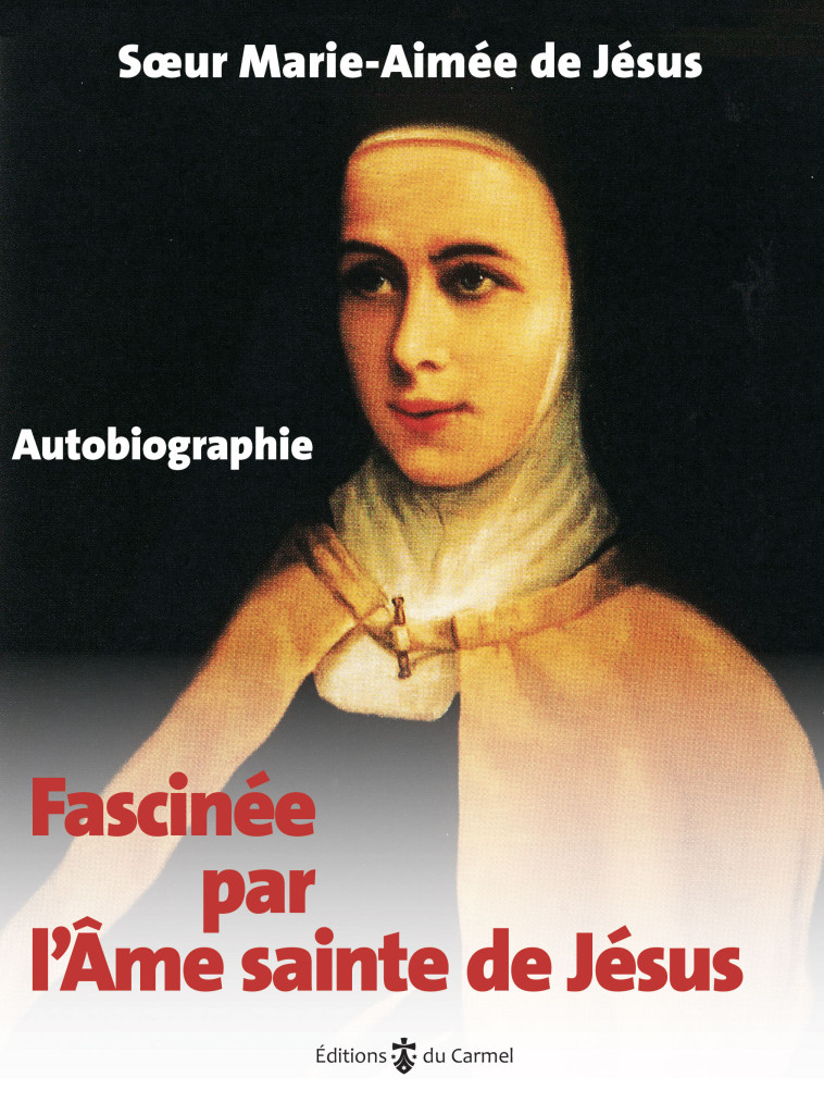 Fascinée par l'âme sainte de Jésus - autobiographie -  Sœur Marie-Aimée de Jésus - CARMEL