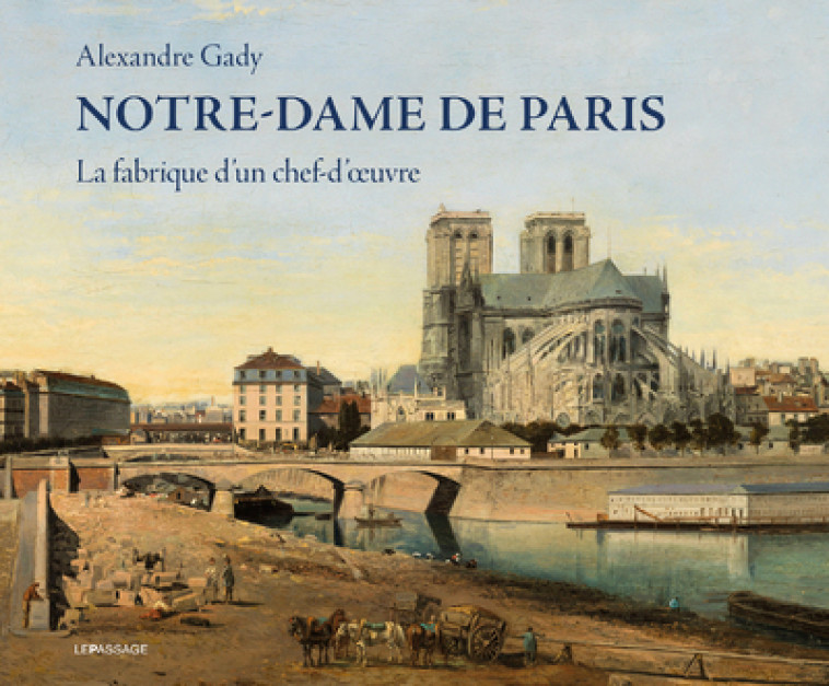 Notre-Dame de Paris - La fabrique d'un chef-d'oeuvre - Alexandre Gady - LE PASSAGE