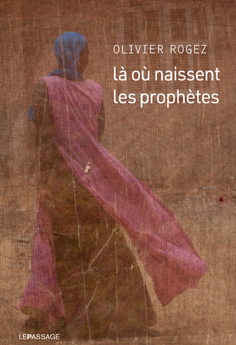 Là où naissent les prophètes - Olivier Rogez - LE PASSAGE