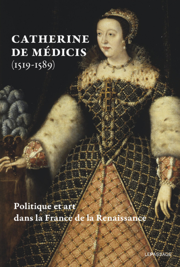 Catherine de Médicis (1519-1589) - Politique et art dans la France de la Renaissance - Livre - Guillaume Fonkenell - LE PASSAGE