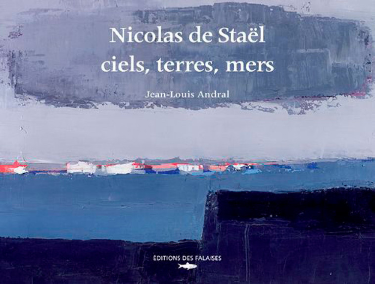 Ciels, Terres, Mers, Nicolas De Stael -  ANDRAL Jean-louis - DES FALAISES