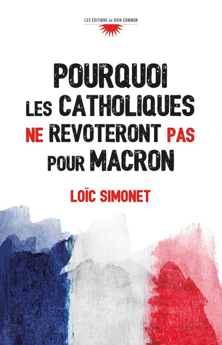 Pourquoi les catholiques ne revoteront pas pour Macron - Loïc Simonet - BIEN COMMUN