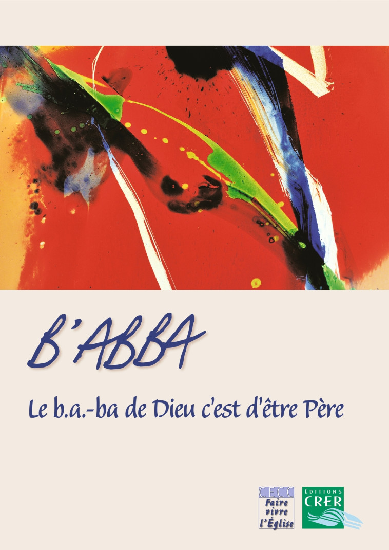 B´ abba - le b.a.-ba de Dieu c´est d´être père - ed . crer - XXX - CRER BAYARD